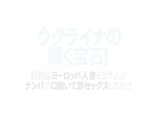 ウクライナの輝く宝石！ 超絶品ヨーロッパ人妻を日本人がナンパで口説いて即セックスしてきた！